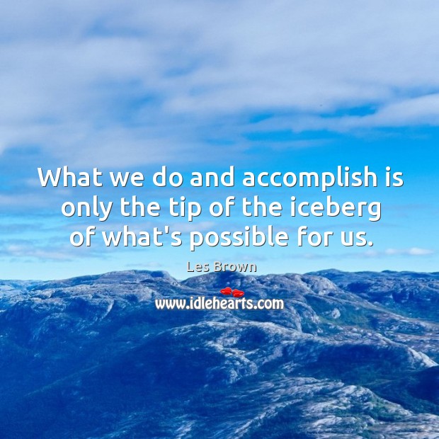 What we do and accomplish is only the tip of the iceberg of what’s possible for us. Les Brown Picture Quote
