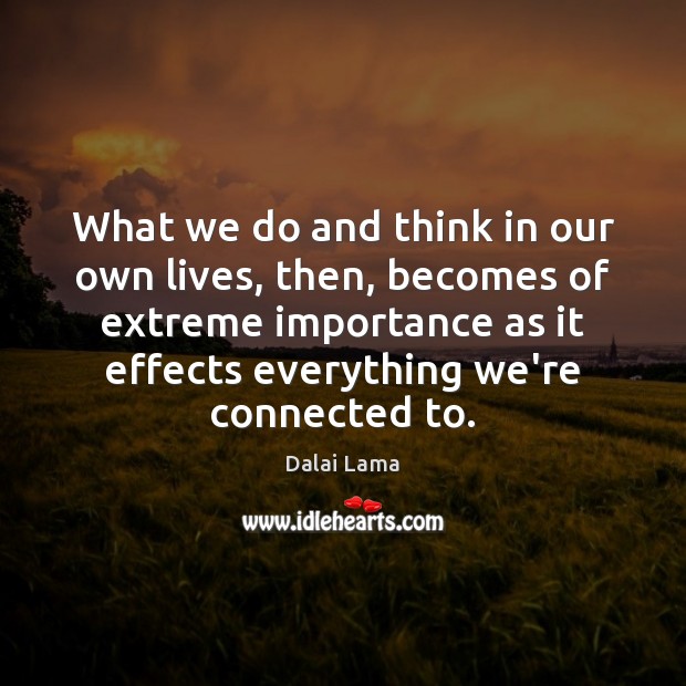 What we do and think in our own lives, then, becomes of Dalai Lama Picture Quote