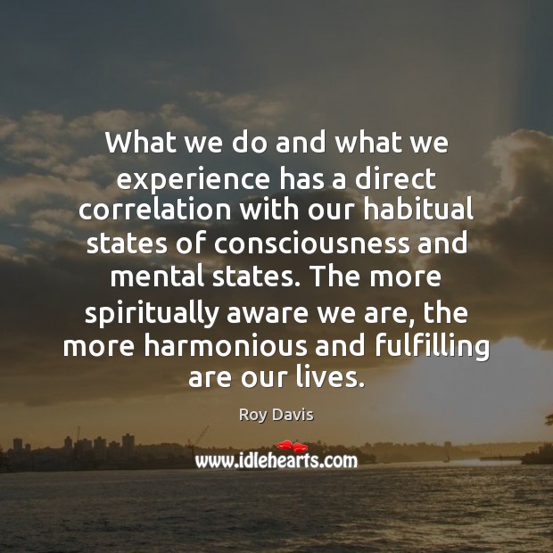 What we do and what we experience has a direct correlation with Roy Davis Picture Quote