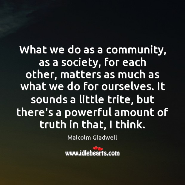 What we do as a community, as a society, for each other, Malcolm Gladwell Picture Quote
