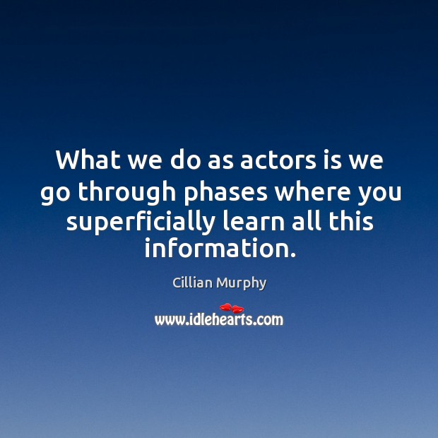 What we do as actors is we go through phases where you superficially learn all this information. Image