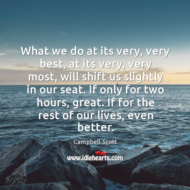 What we do at its very, very best, at its very, very most, will shift us slightly in our seat. Campbell Scott Picture Quote