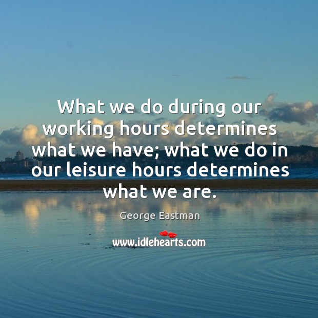 What we do during our working hours determines what we have; what we do in our Image