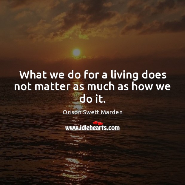 What we do for a living does not matter as much as how we do it. Orison Swett Marden Picture Quote