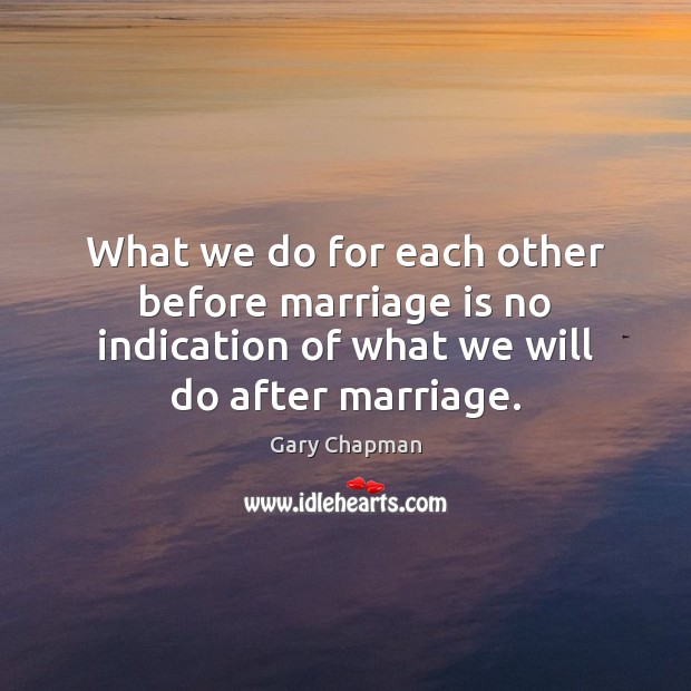 What we do for each other before marriage is no indication of Marriage Quotes Image