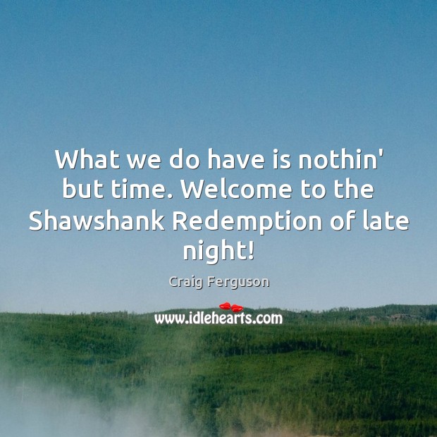 What we do have is nothin’ but time. Welcome to the Shawshank Redemption of late night! Image