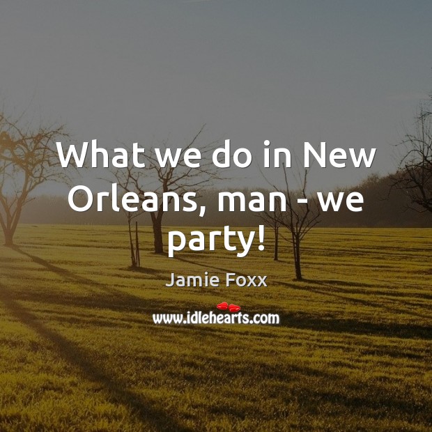 What we do in New Orleans, man – we party! Image