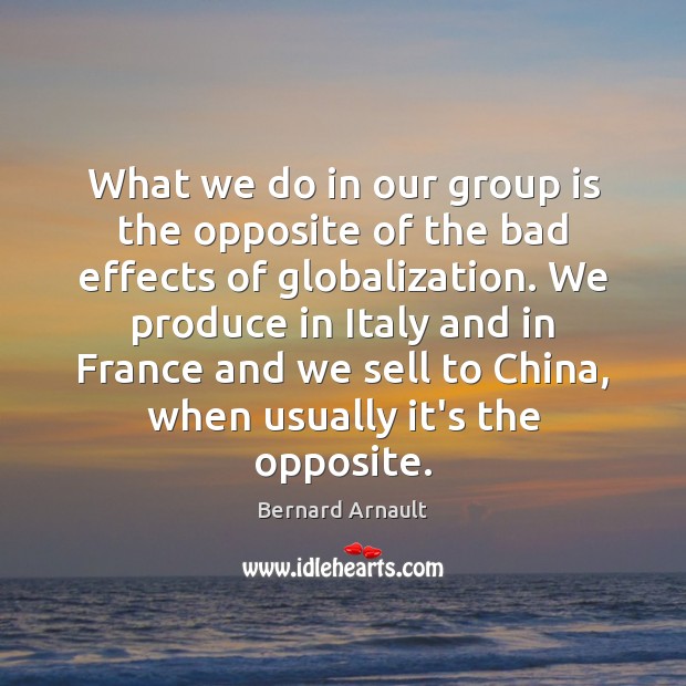 What we do in our group is the opposite of the bad Bernard Arnault Picture Quote