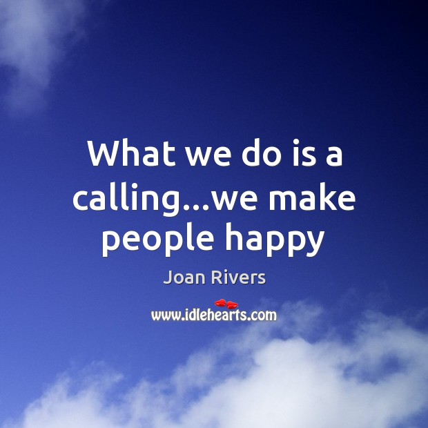 What we do is a calling…we make people happy Joan Rivers Picture Quote