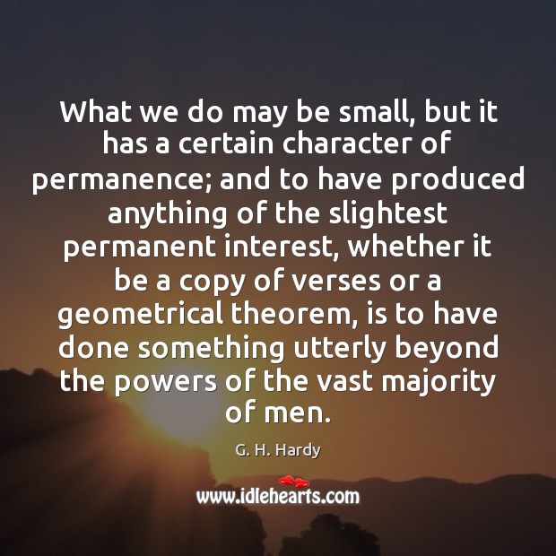 What we do may be small, but it has a certain character G. H. Hardy Picture Quote