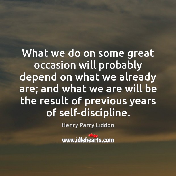 What we do on some great occasion will probably depend on what Henry Parry Liddon Picture Quote