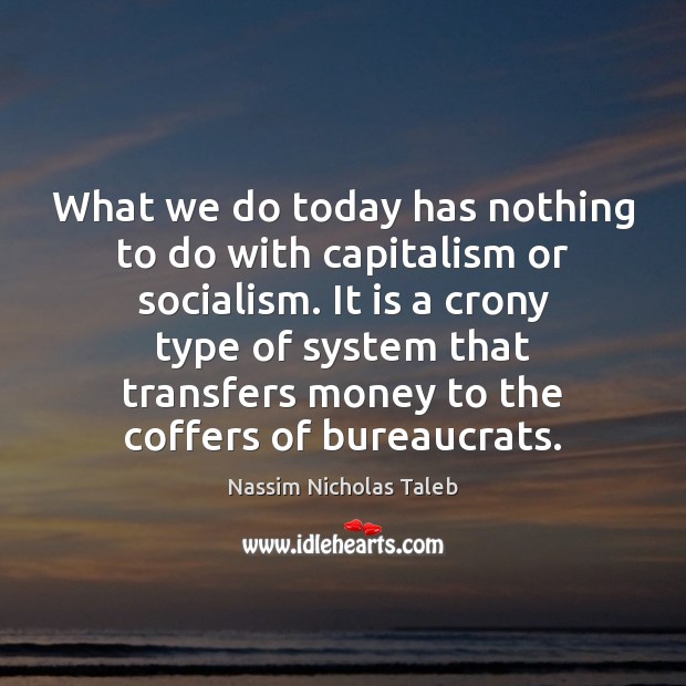 What we do today has nothing to do with capitalism or socialism. Image