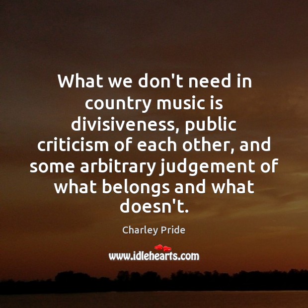 What we don’t need in country music is divisiveness, public criticism of Charley Pride Picture Quote