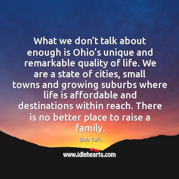 What we don’t talk about enough is ohio’s unique and remarkable quality of life. Bob Taft Picture Quote
