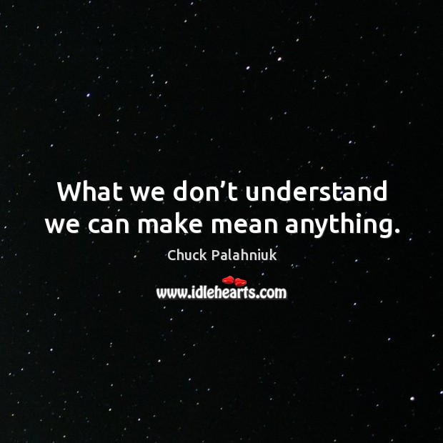 What we don’t understand we can make mean anything. Chuck Palahniuk Picture Quote