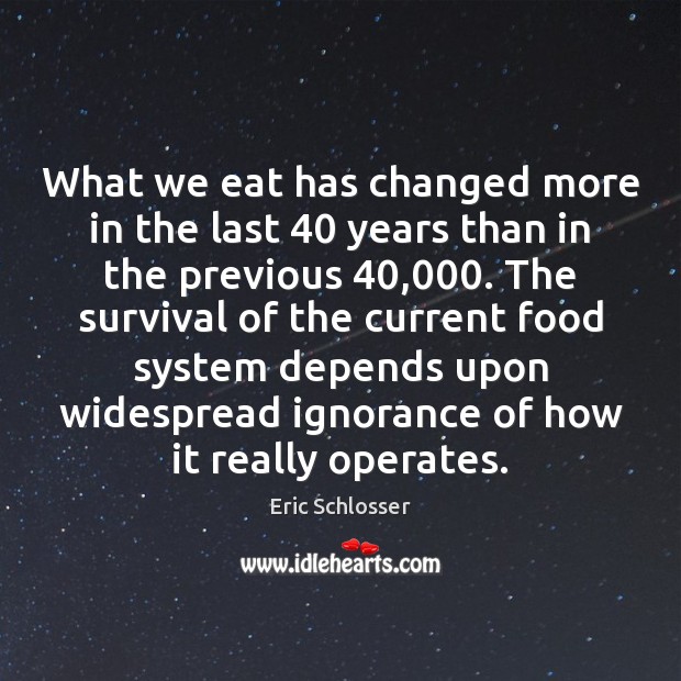 What we eat has changed more in the last 40 years than in Eric Schlosser Picture Quote
