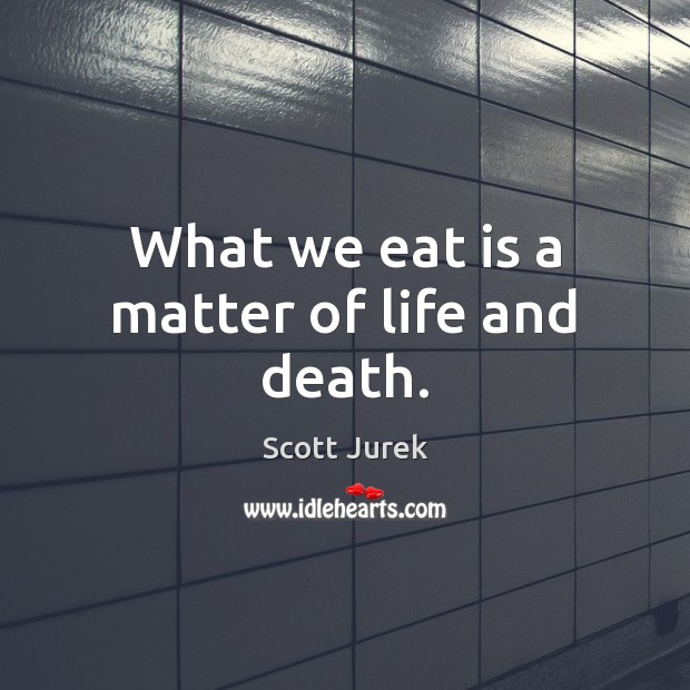 What we eat is a matter of life and death. Scott Jurek Picture Quote