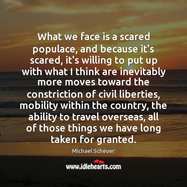 What we face is a scared populace, and because it’s scared, it’s Michael Scheuer Picture Quote