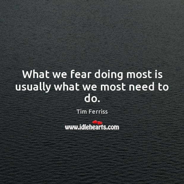 What we fear doing most is usually what we most need to do. Tim Ferriss Picture Quote
