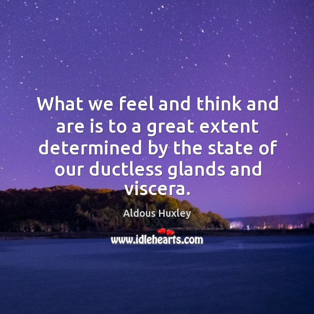 What we feel and think and are is to a great extent determined by the state of Aldous Huxley Picture Quote