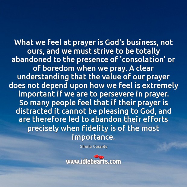 What we feel at prayer is God’s business, not ours, and we Sheila Cassidy Picture Quote