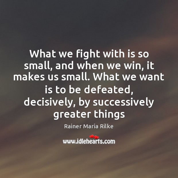 What we fight with is so small, and when we win, it Rainer Maria Rilke Picture Quote