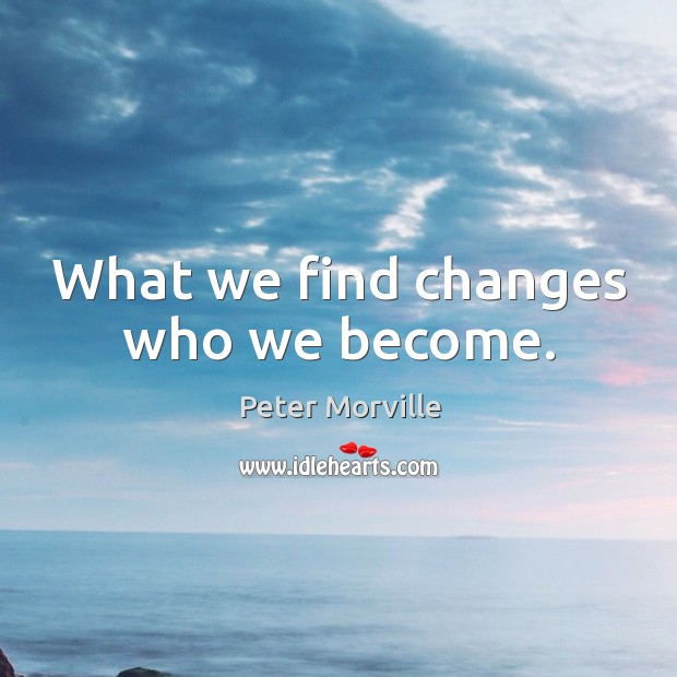What we find changes who we become. Peter Morville Picture Quote