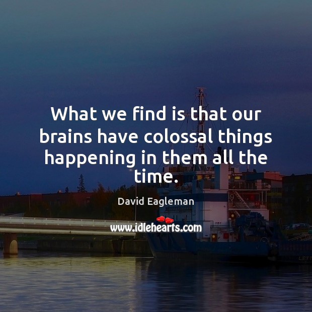 What we find is that our brains have colossal things happening in them all the time. David Eagleman Picture Quote