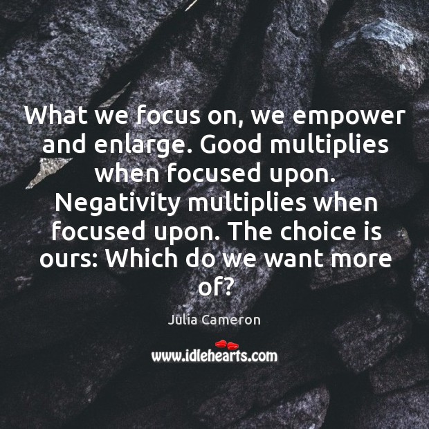 What we focus on, we empower and enlarge. Good multiplies when focused Julia Cameron Picture Quote