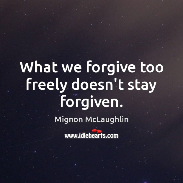 What we forgive too freely doesn’t stay forgiven. Mignon McLaughlin Picture Quote