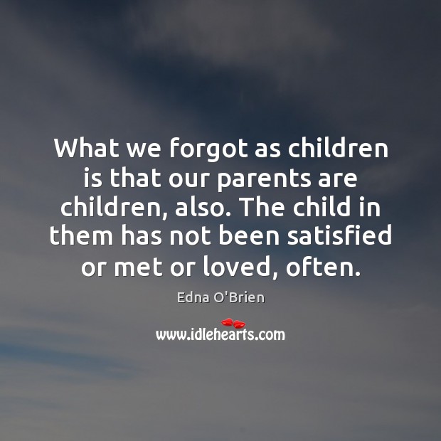 What we forgot as children is that our parents are children, also. Edna O’Brien Picture Quote