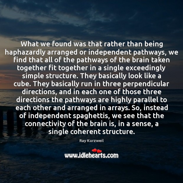 What we found was that rather than being haphazardly arranged or independent Ray Kurzweil Picture Quote