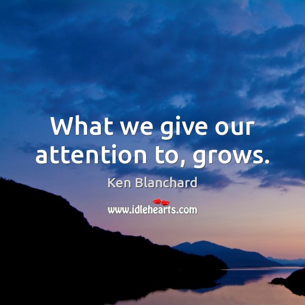 What we give our attention to, grows. Ken Blanchard Picture Quote