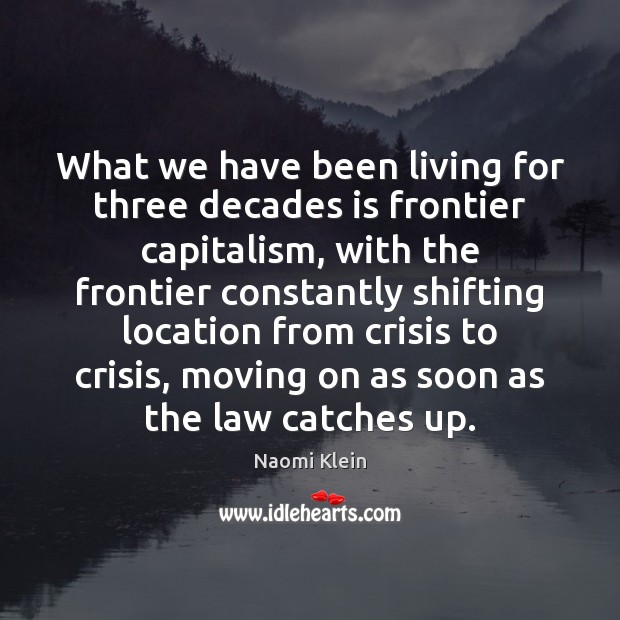 What we have been living for three decades is frontier capitalism, with Naomi Klein Picture Quote