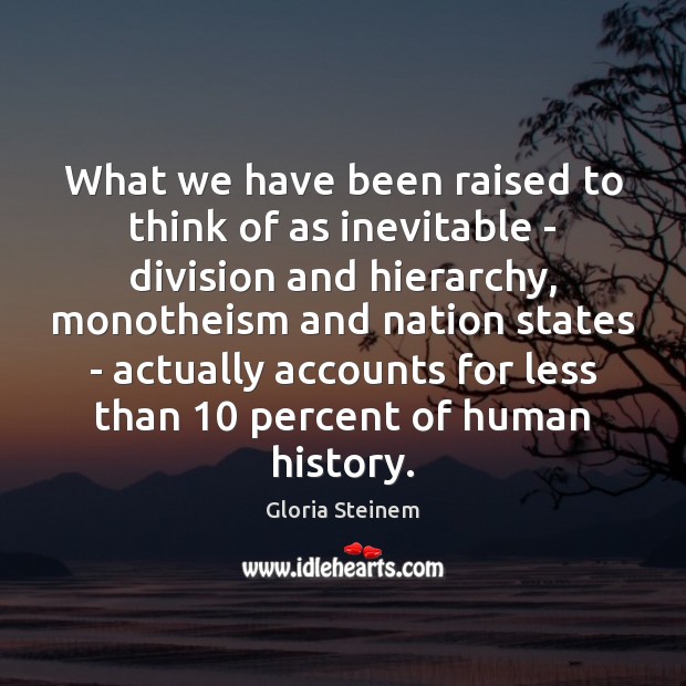 What we have been raised to think of as inevitable – division Gloria Steinem Picture Quote