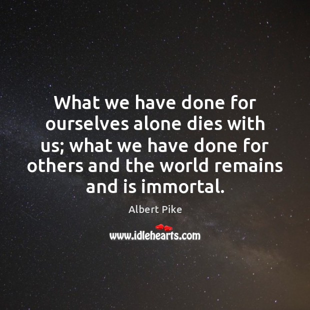 What we have done for ourselves alone dies with us; what we Albert Pike Picture Quote