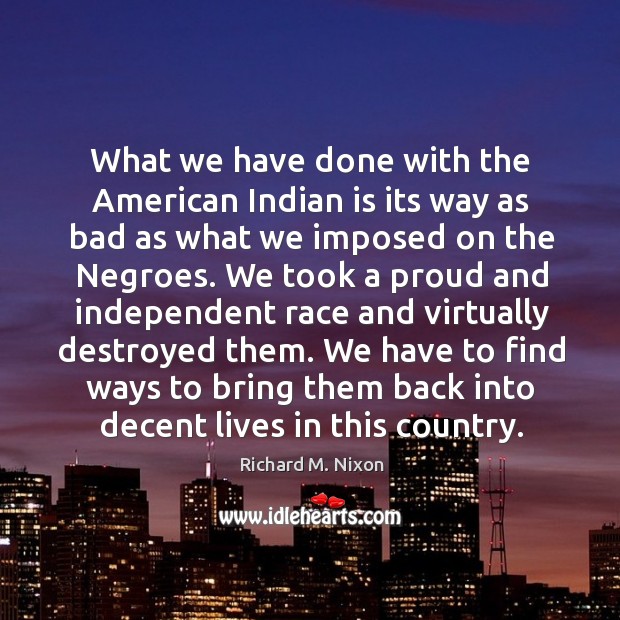What we have done with the American Indian is its way as Richard M. Nixon Picture Quote