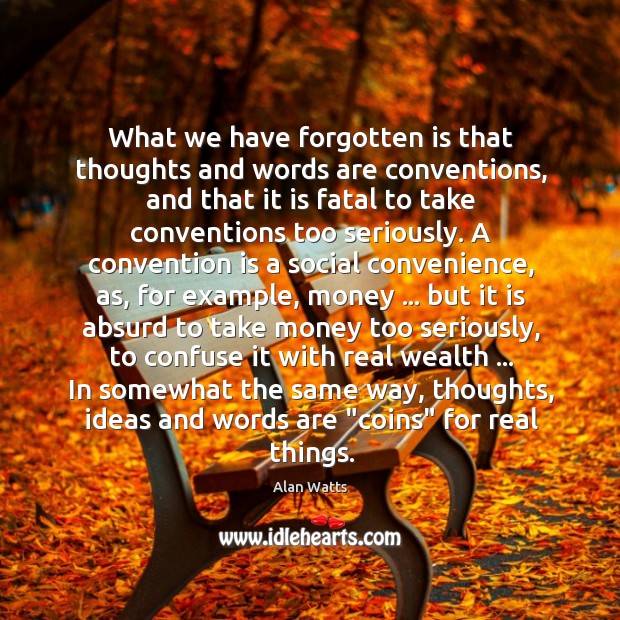 What we have forgotten is that thoughts and words are conventions, and Alan Watts Picture Quote