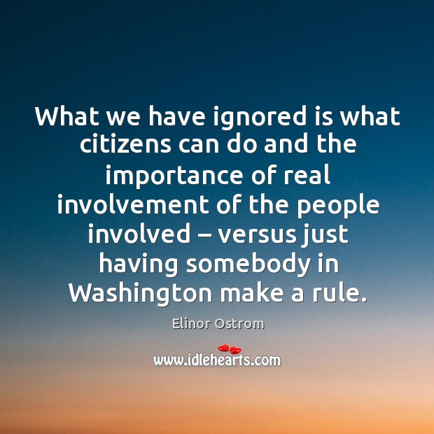 What we have ignored is what citizens can do and the importance of real involvement Elinor Ostrom Picture Quote