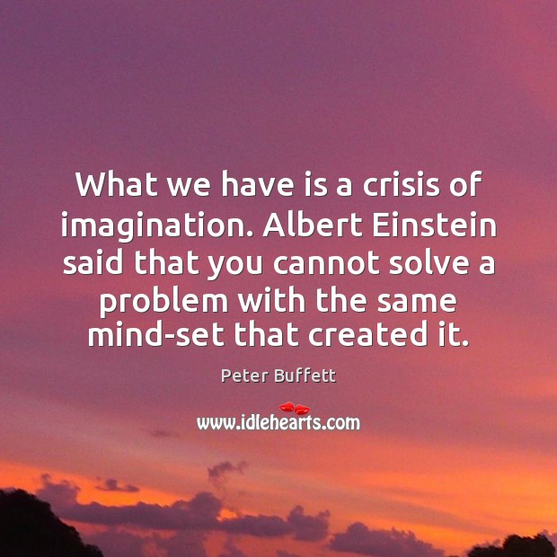What we have is a crisis of imagination. Albert Einstein said that Peter Buffett Picture Quote