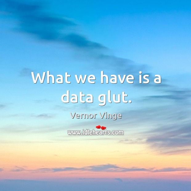 What we have is a data glut. Vernor Vinge Picture Quote