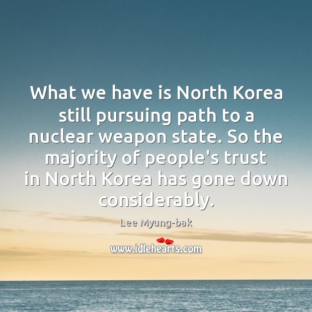What we have is North Korea still pursuing path to a nuclear Lee Myung-bak Picture Quote