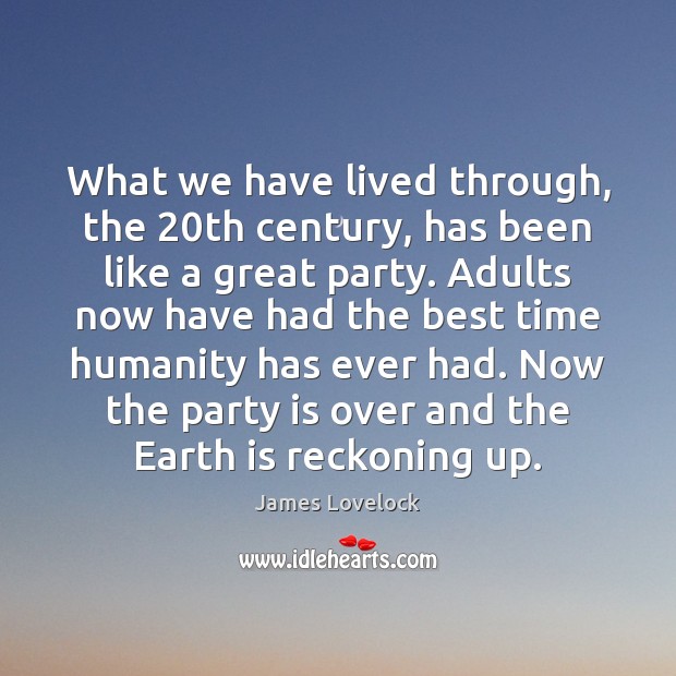 What we have lived through, the 20th century, has been like a James Lovelock Picture Quote