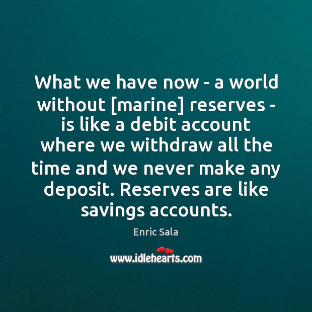 What we have now – a world without [marine] reserves – is Enric Sala Picture Quote