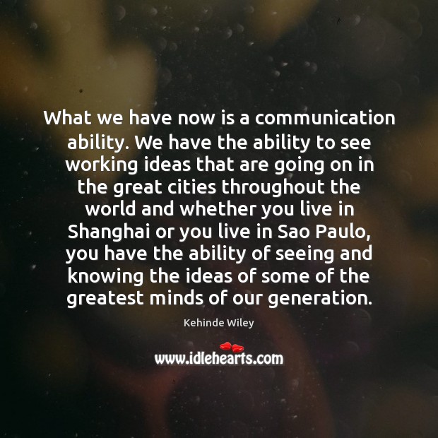 What we have now is a communication ability. We have the ability Kehinde Wiley Picture Quote