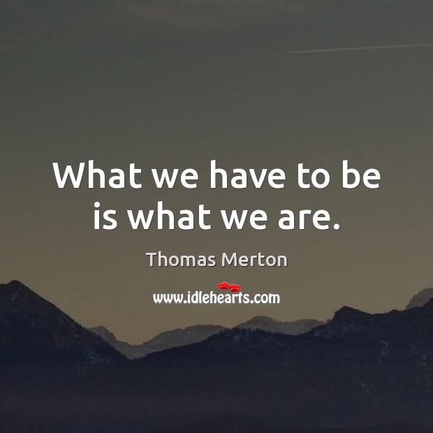 What we have to be is what we are. Thomas Merton Picture Quote