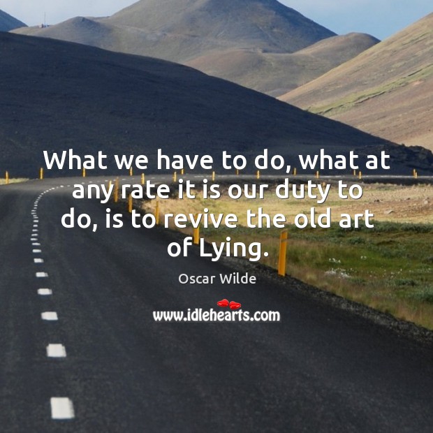 What we have to do, what at any rate it is our duty to do, is to revive the old art of lying. Oscar Wilde Picture Quote