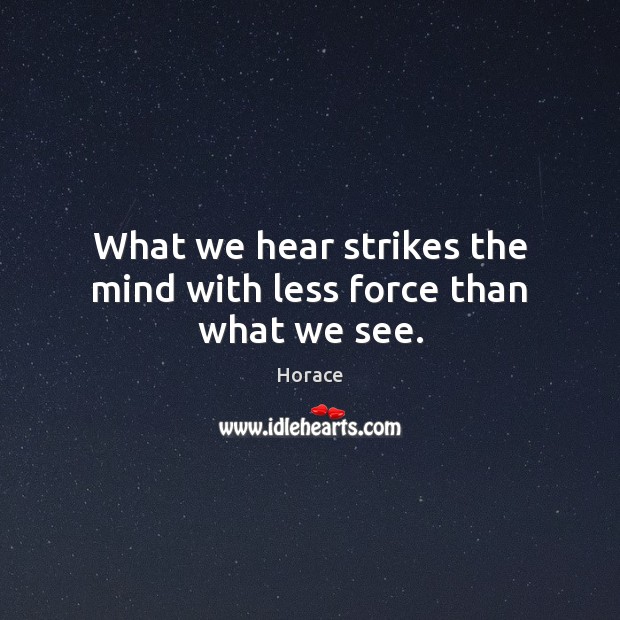 What we hear strikes the mind with less force than what we see. Image