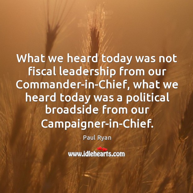 What we heard today was not fiscal leadership from our commander-in-chief, what we heard Paul Ryan Picture Quote