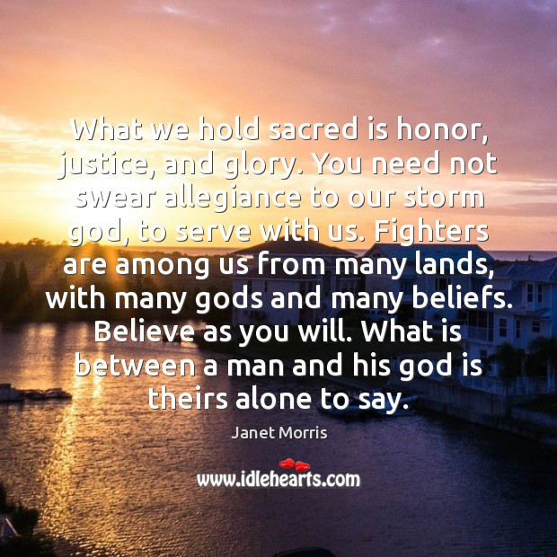 What we hold sacred is honor, justice, and glory. You need not Janet Morris Picture Quote